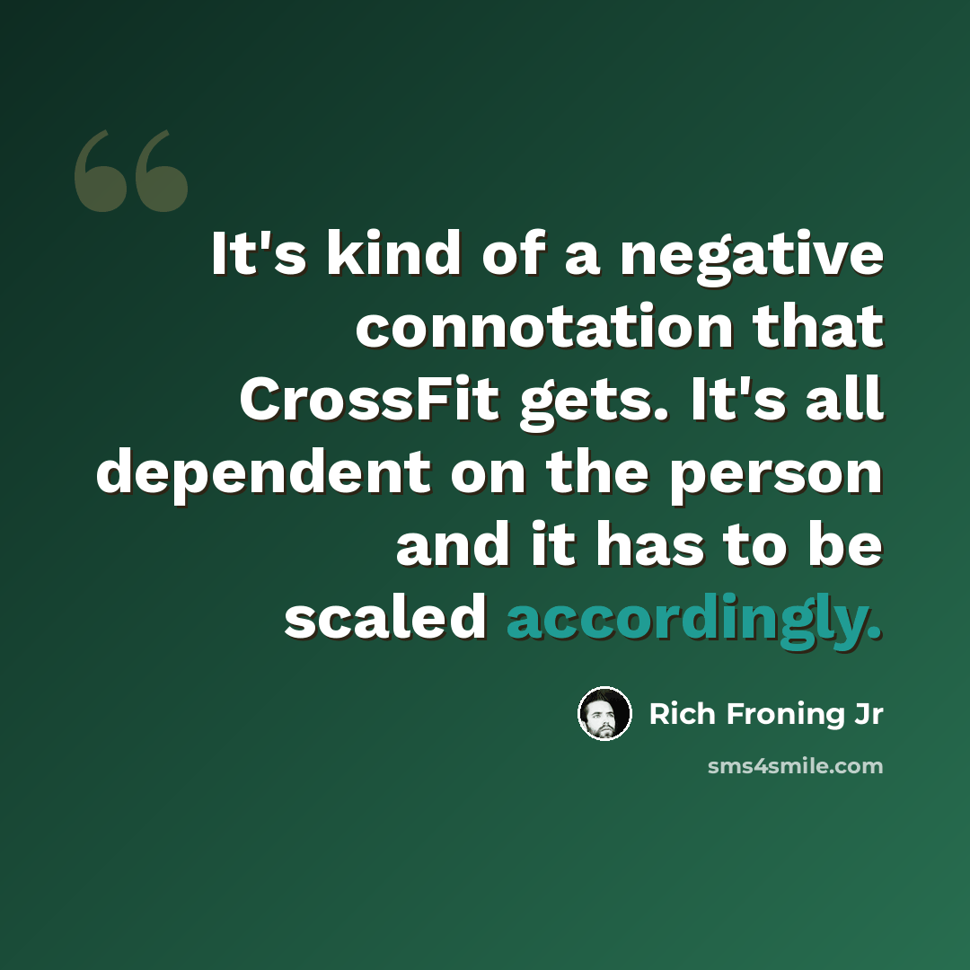 “It's kind of a negative connotation that CrossFit gets. It's all dependent on the person and it has to be scaled accordingly.” quote by Rich Froning Jr