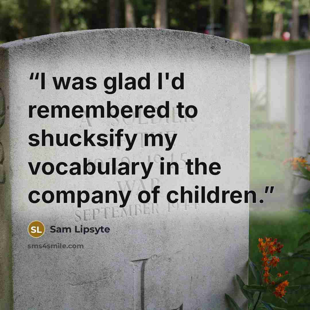 “I was glad I'd remembered to shucksify my vocabulary in the company of children.” quote by Sam Lipsyte