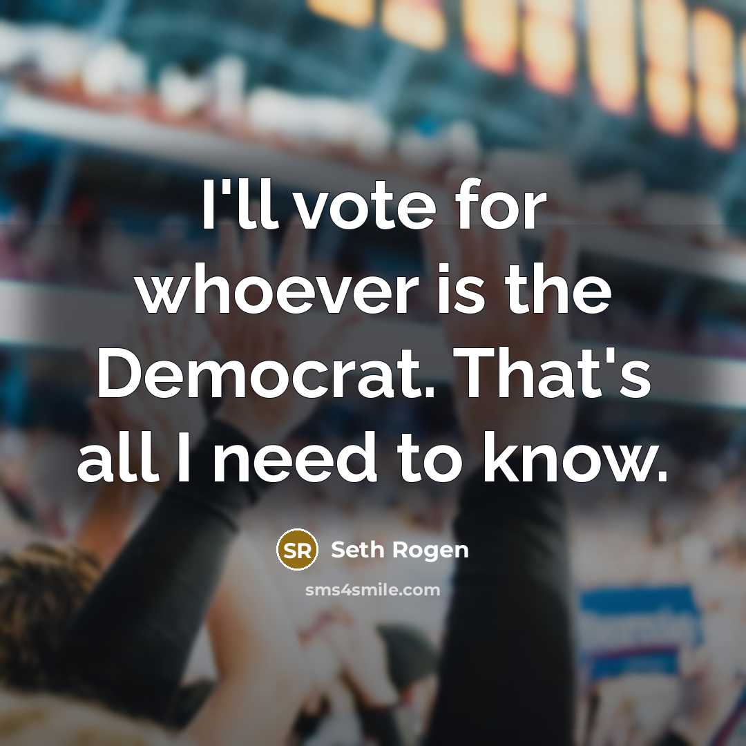 “I'll vote for whoever is the Democrat. That's all I need to know.” quote by Seth Rogen