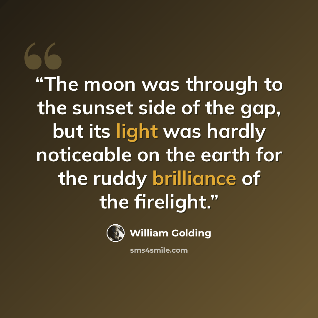 “The moon was through to the sunset side of the gap, but its light was hardly noticeable on the earth for the ruddy brilliance of the firelight.” quote by William Golding