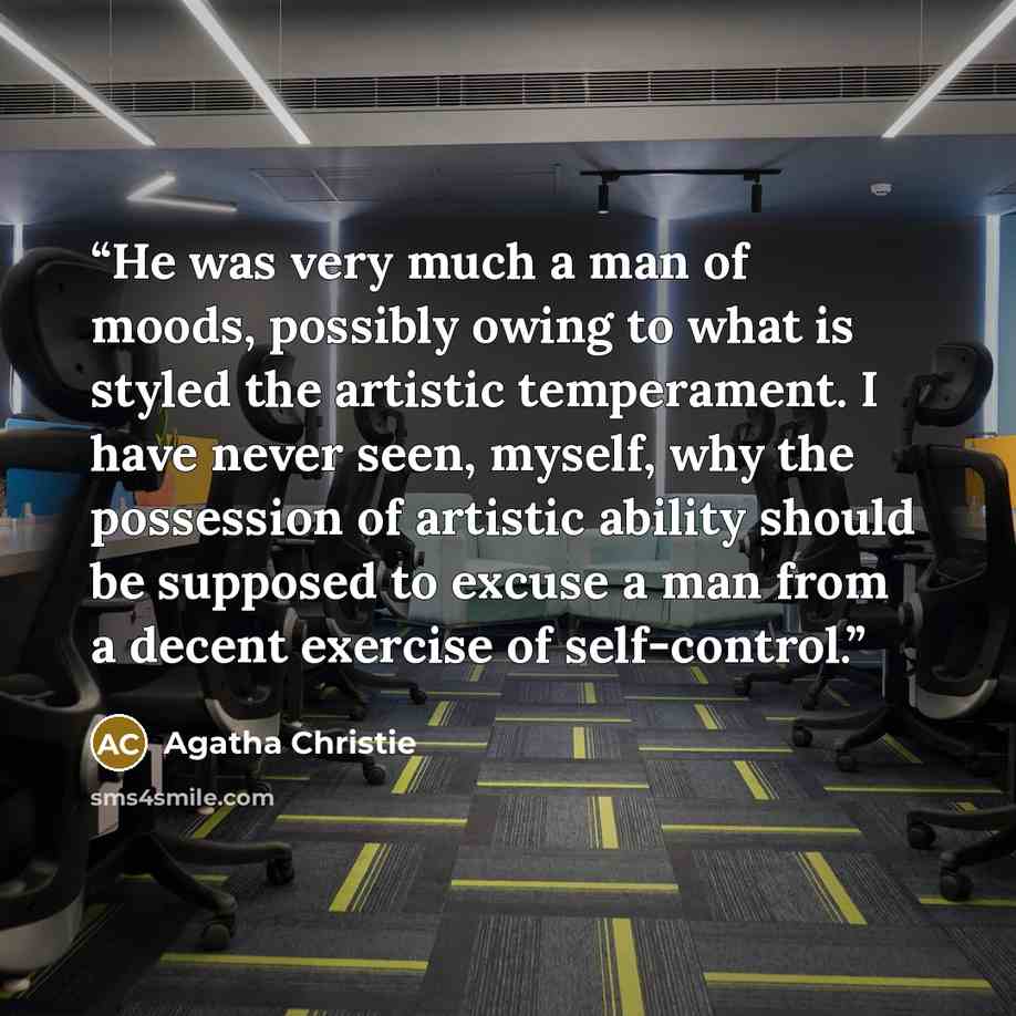 “He was very much a man of moods, possibly owing to what is styled the artistic temperament. I have never seen, myself, why the possession of artistic ability should be supposed to excuse a man from a decent exercise of self-control.” quote by Agatha Christie