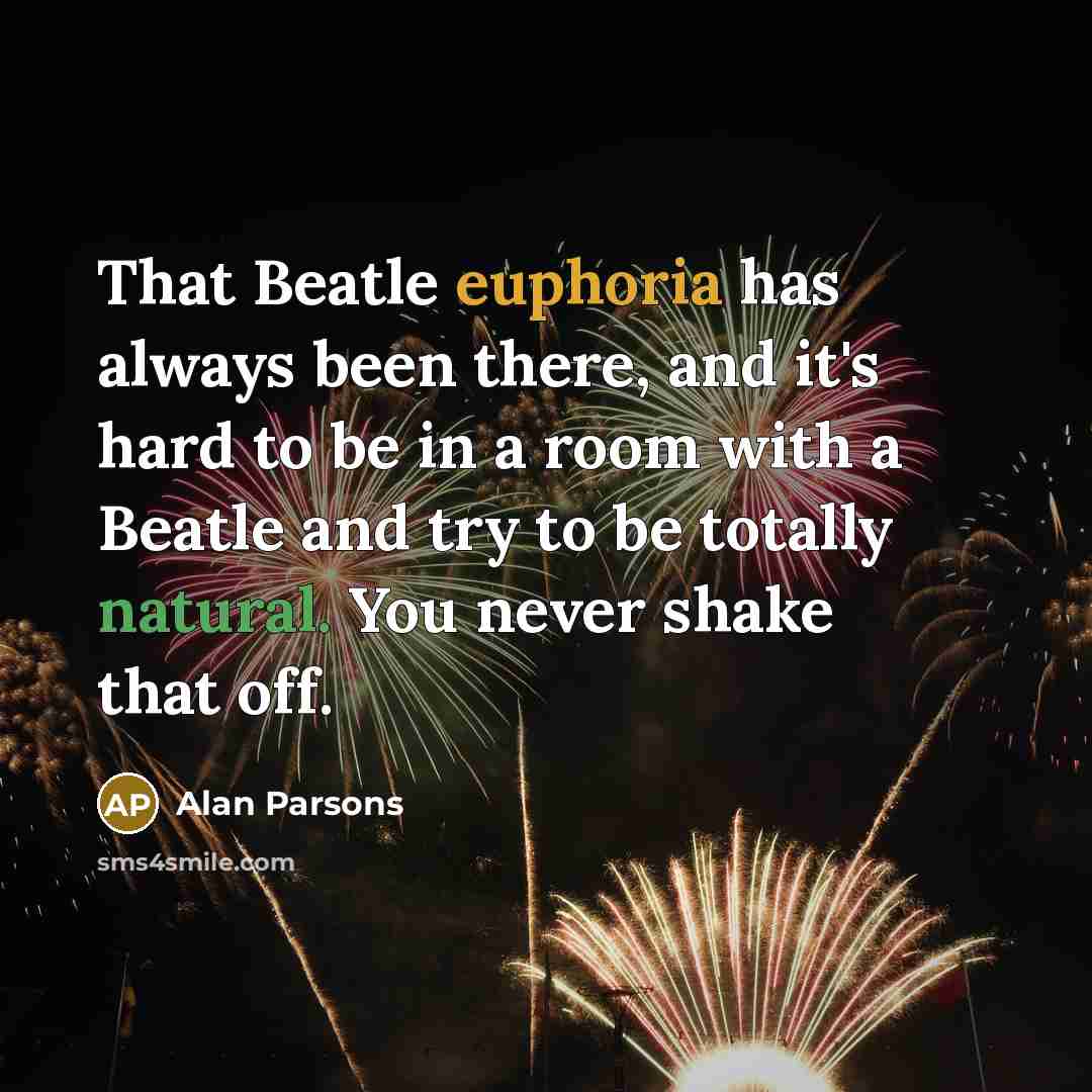 “That Beatle euphoria has always been there, and it's hard to be in a room with a Beatle and try to be totally natural. You never shake that off.” quote by Alan Parsons