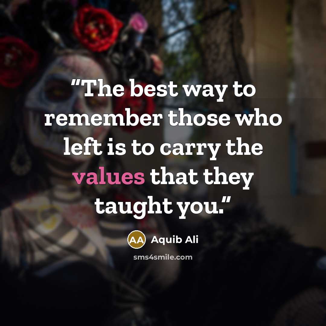 “The best way to remember those who left is to carry the values that they taught you.” quote by Aquib Ali