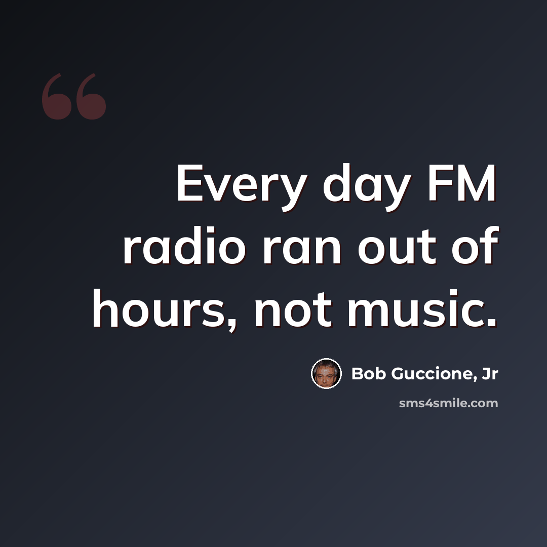 “Every day FM radio ran out of hours, not music.” quote by Bob Guccione, Jr