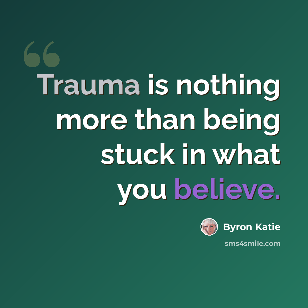 “Trauma is nothing more than being stuck in what you believe.” quote by Byron Katie