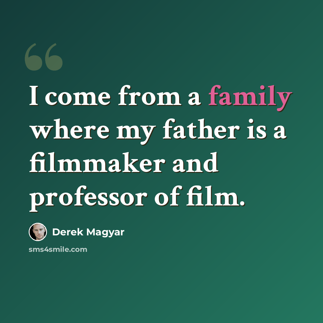 “I come from a family where my father is a filmmaker and professor of film.” quote by Derek Magyar
