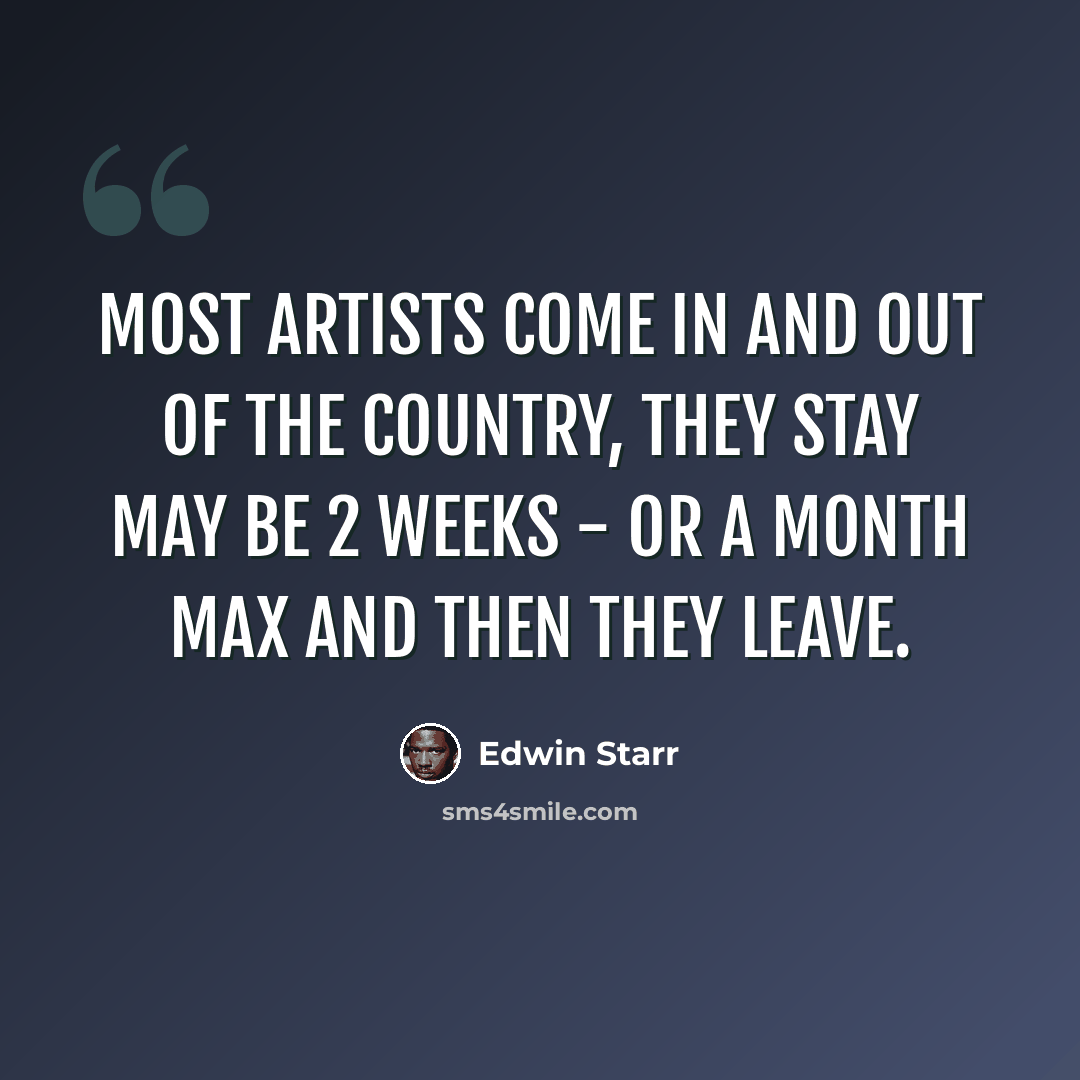 “Most artists come in and out of the country, they stay may be 2 weeks - or a month max and then they leave.” quote by Edwin Starr