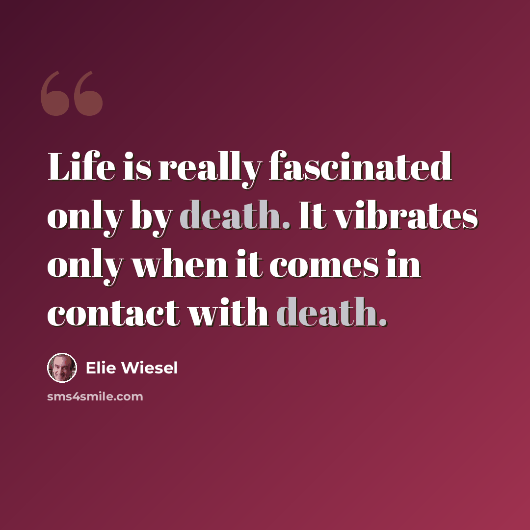 “Life is really fascinated only by death. It vibrates only when it comes in contact with death.” quote by Elie Wiesel