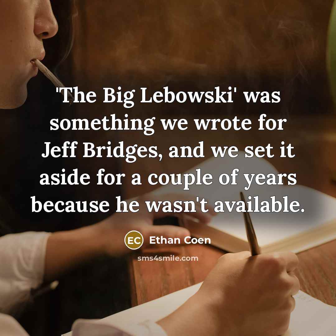 “'The Big Lebowski' was something we wrote for Jeff Bridges, and we set it aside for a couple of years because he wasn't available.” quote by Ethan Coen