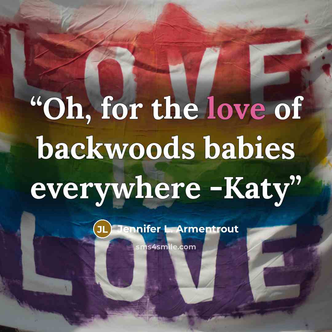 “Oh, for the love of backwoods babies everywhere -Katy” quote by Jennifer L. Armentrout