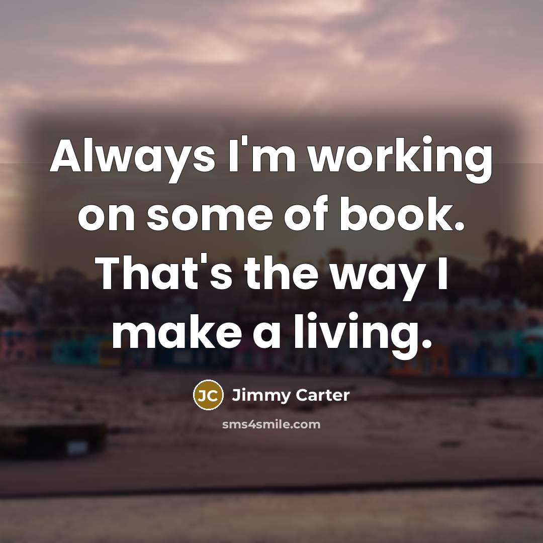 “Always I'm working on some of book. That's the way I make a living.” quote by Jimmy Carter