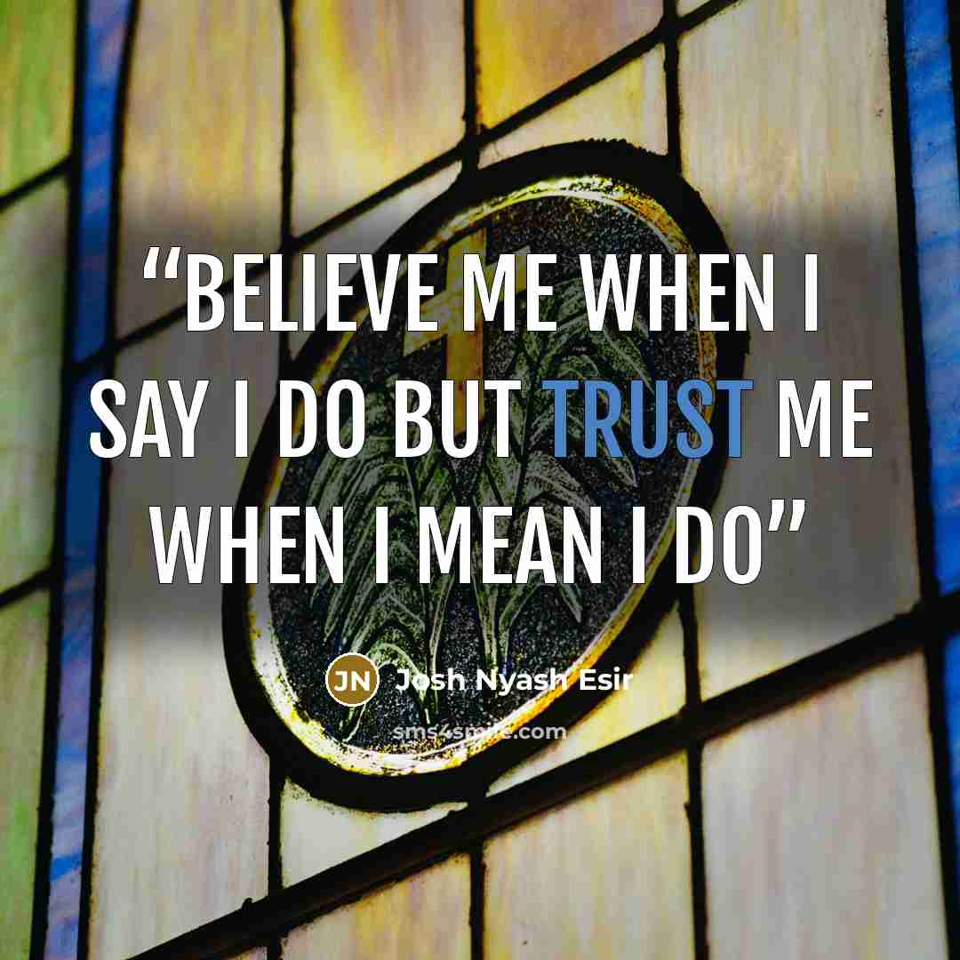 “BELIEVE me when I say I DO but TRUST me when I mean I DO” quote by Josh Nyash Esir