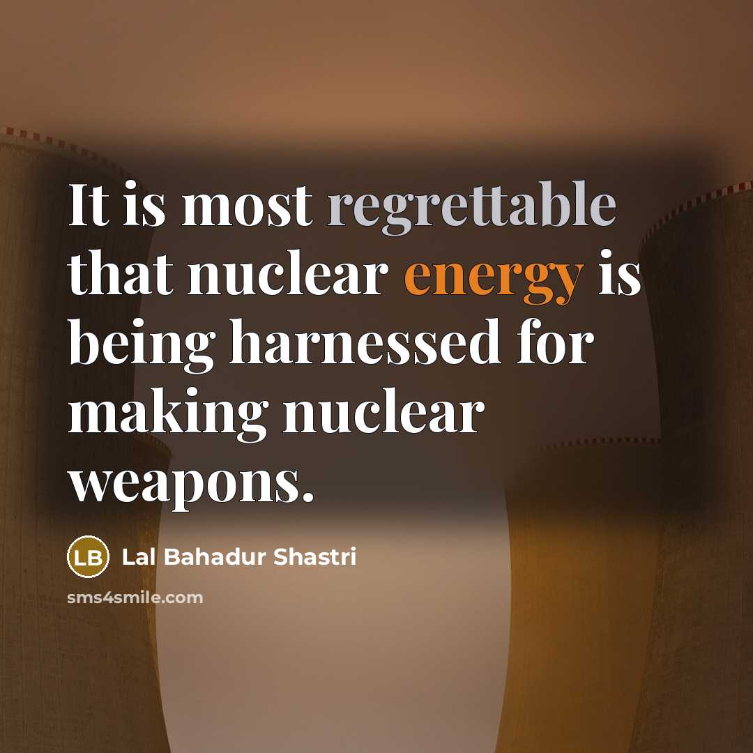 “It is most regrettable that nuclear energy is being harnessed for making nuclear weapons.” quote by Lal Bahadur Shastri