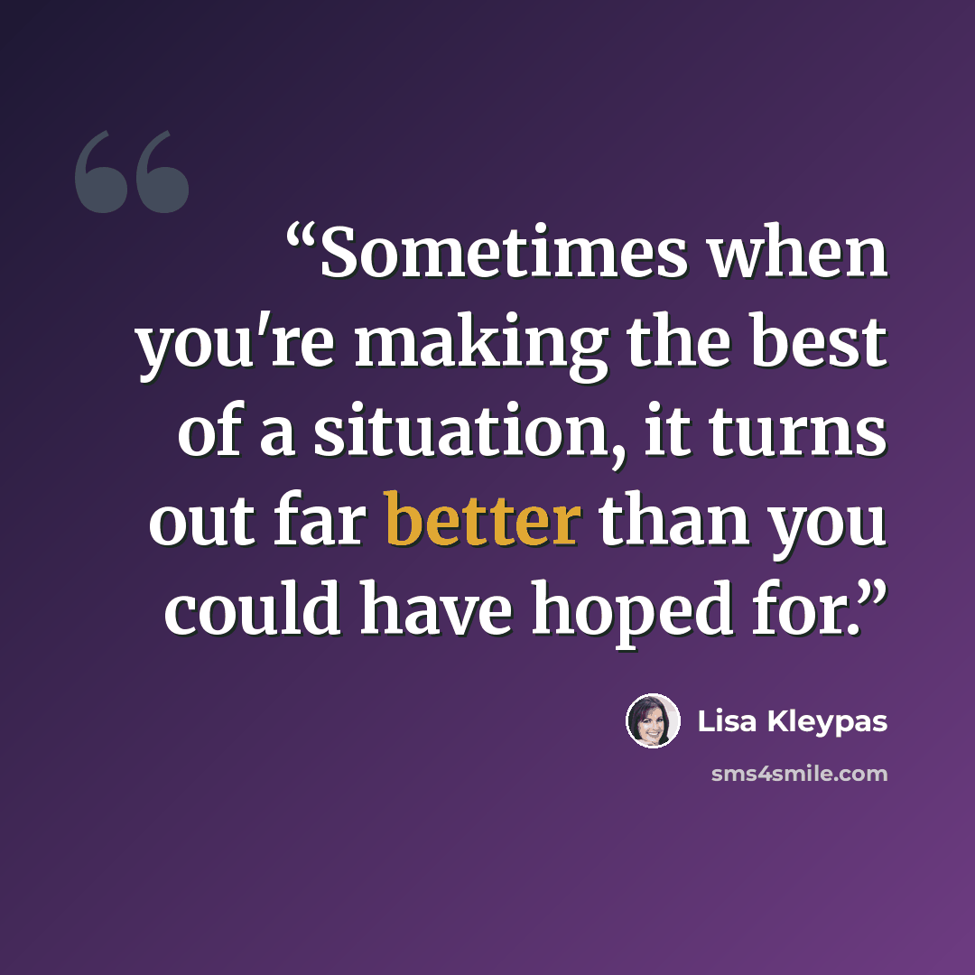“Sometimes when you're making the best of a situation, it turns out far better than you could have hoped for.” quote by Lisa Kleypas