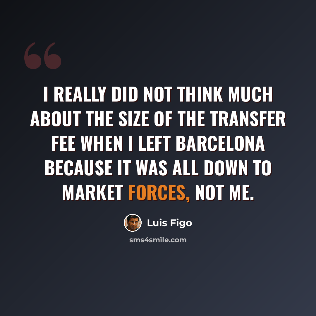 “I really did not think much about the size of the transfer fee when I left Barcelona because it was all down to market forces, not me.” quote by Luis Figo