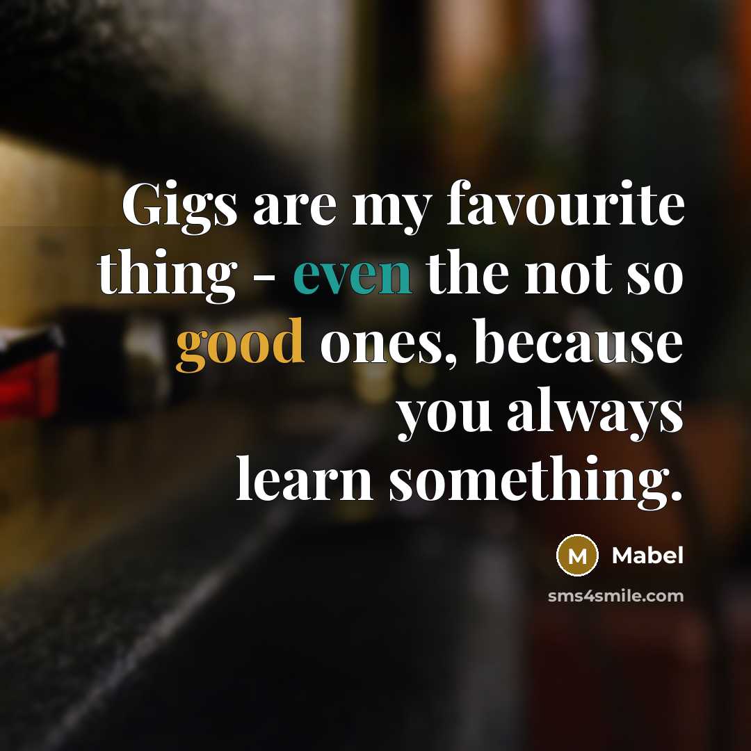 “Gigs are my favourite thing - even the not so good ones, because you always learn something.” quote by Mabel