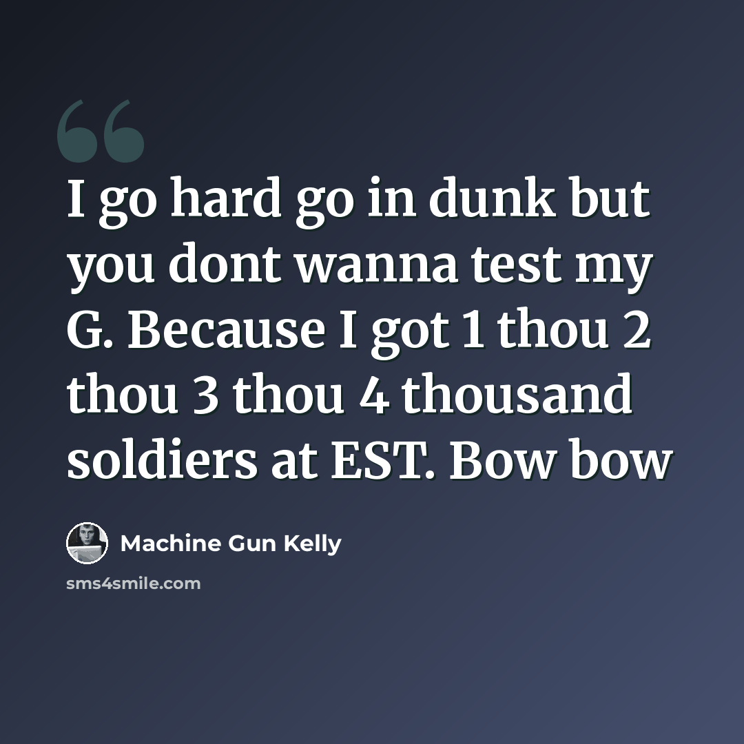 “I go hard go in dunk but you dont wanna test my G. Because I got 1 thou 2 thou 3 thou 4 thousand soldiers at EST. Bow bow” quote by Machine Gun Kelly