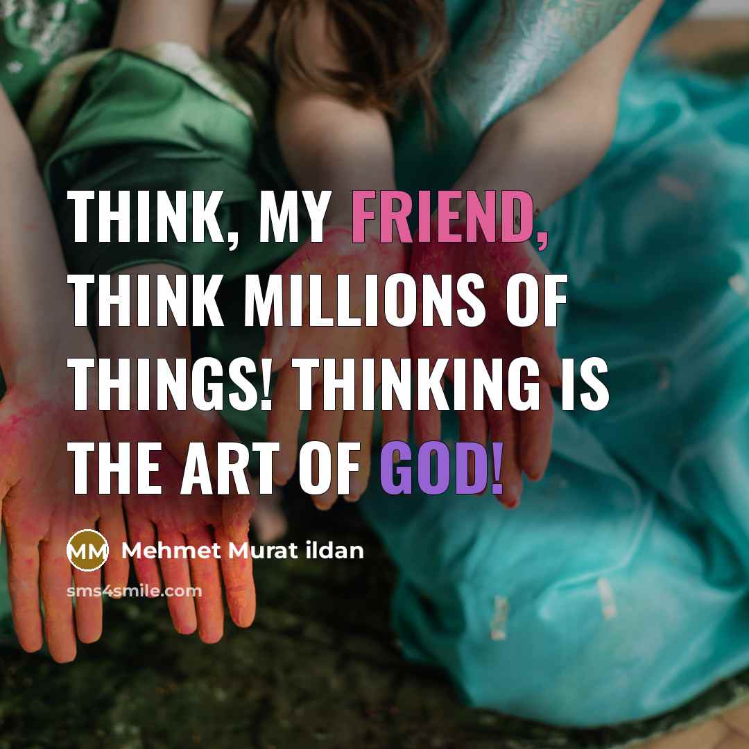 “Think, my friend, think millions of things! Thinking is the Art of God!” quote by Mehmet Murat Ildan