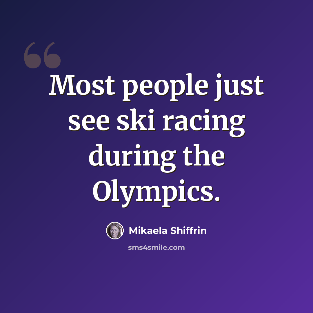 “Most people just see ski racing during the Olympics.” quote by Mikaela Shiffrin