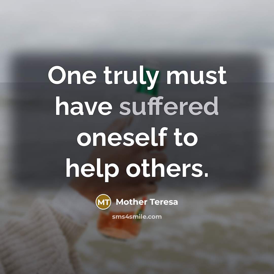 “One truly must have suffered oneself to help others.” quote by Mother Teresa