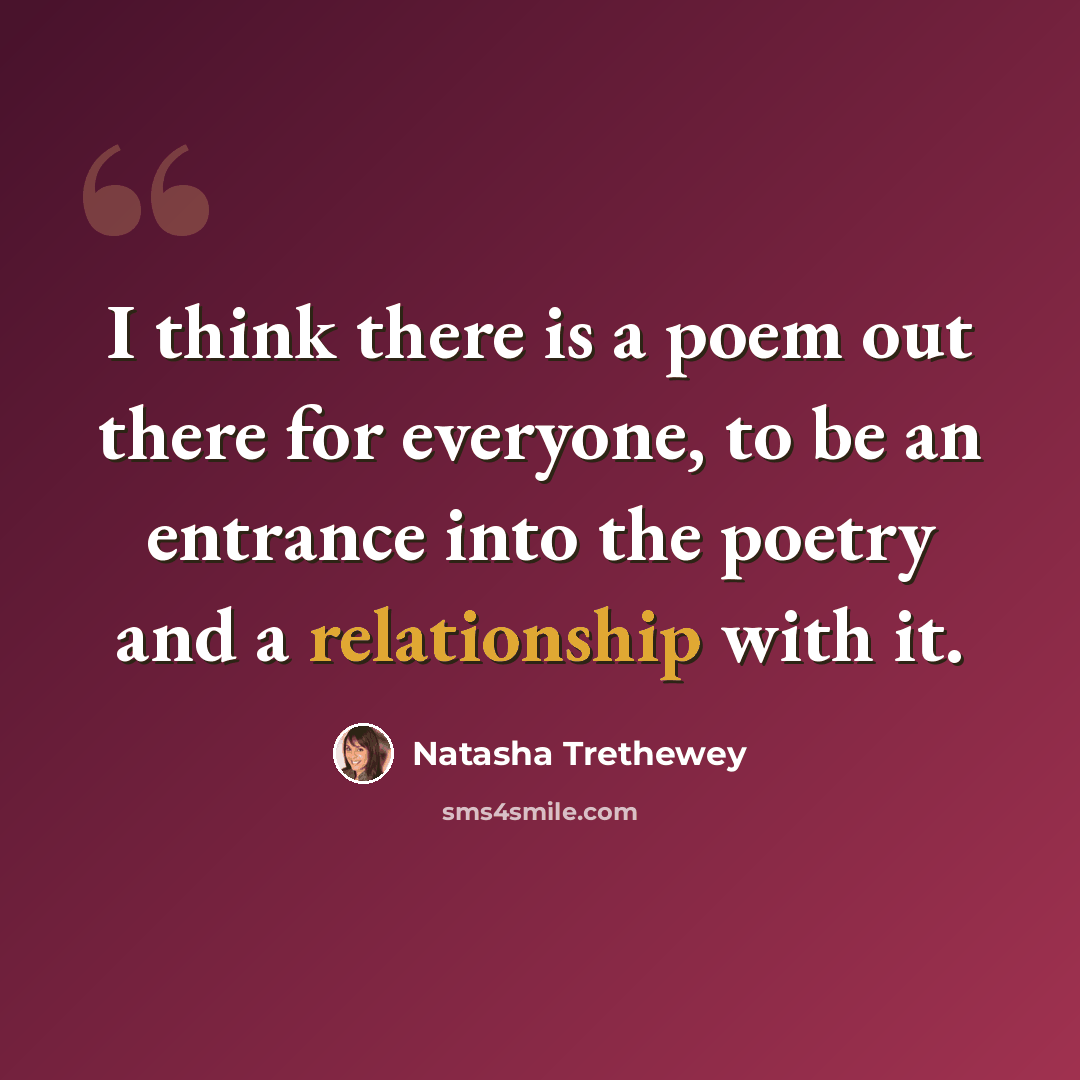 “I think there is a poem out there for everyone, to be an entrance into the poetry and a relationship with it.” quote by Natasha Trethewey