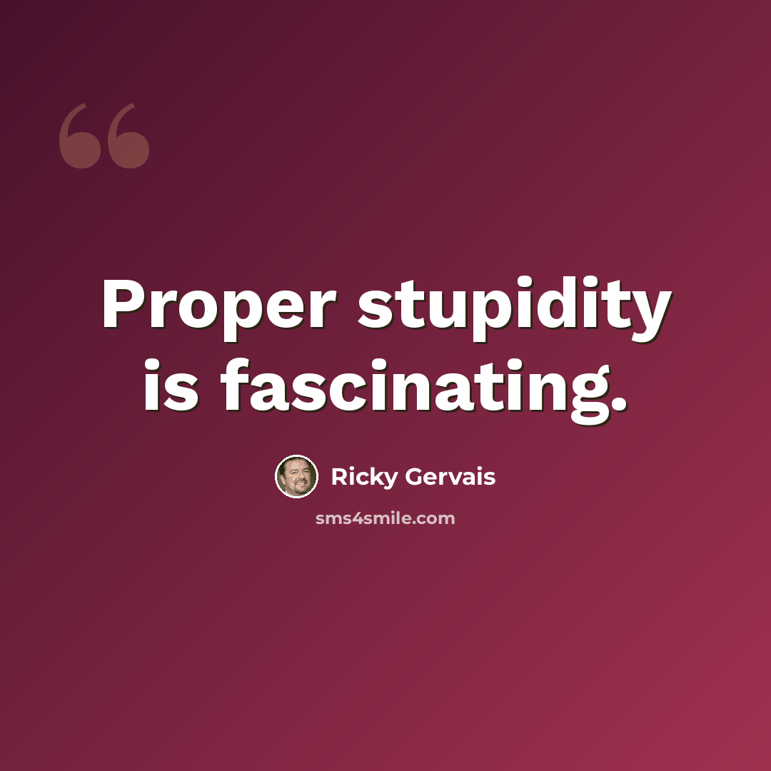 “Proper stupidity is fascinating.” quote by Ricky Gervais