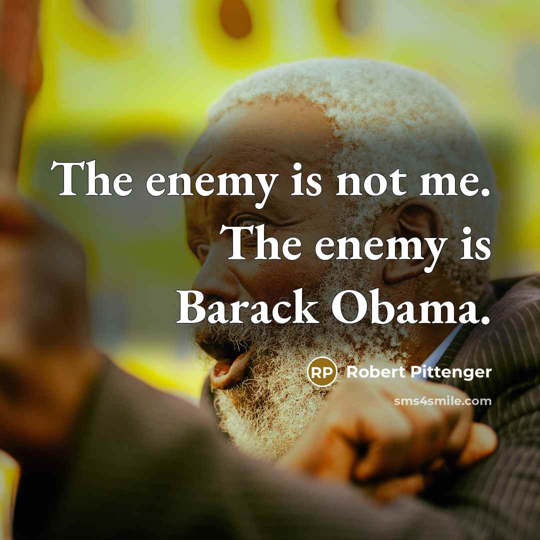 “The enemy is not me. The enemy is Barack Obama.” quote by Robert Pittenger