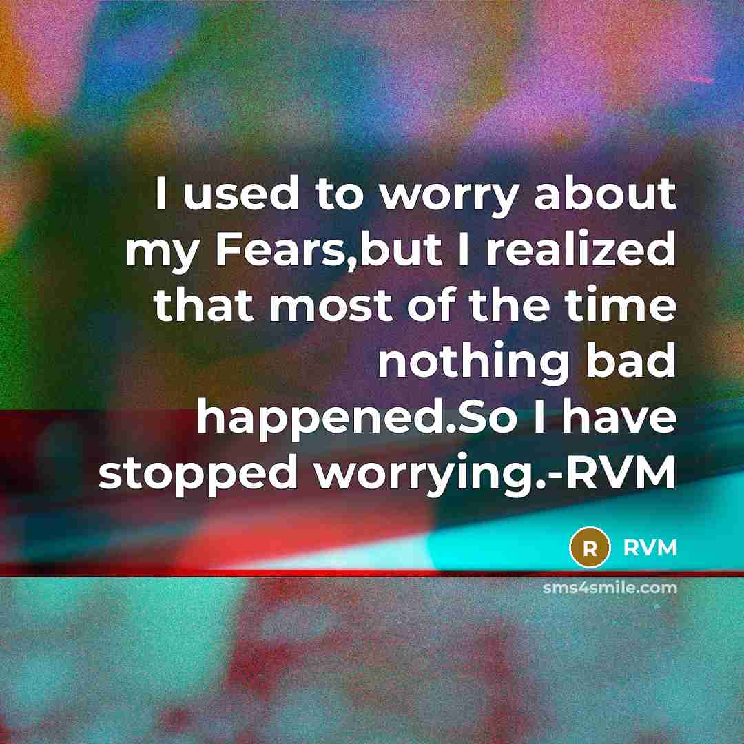 “I used to worry about my Fears,but I realized that most of the time nothing bad happened.So I have stopped worrying.-RVM” quote by RVM