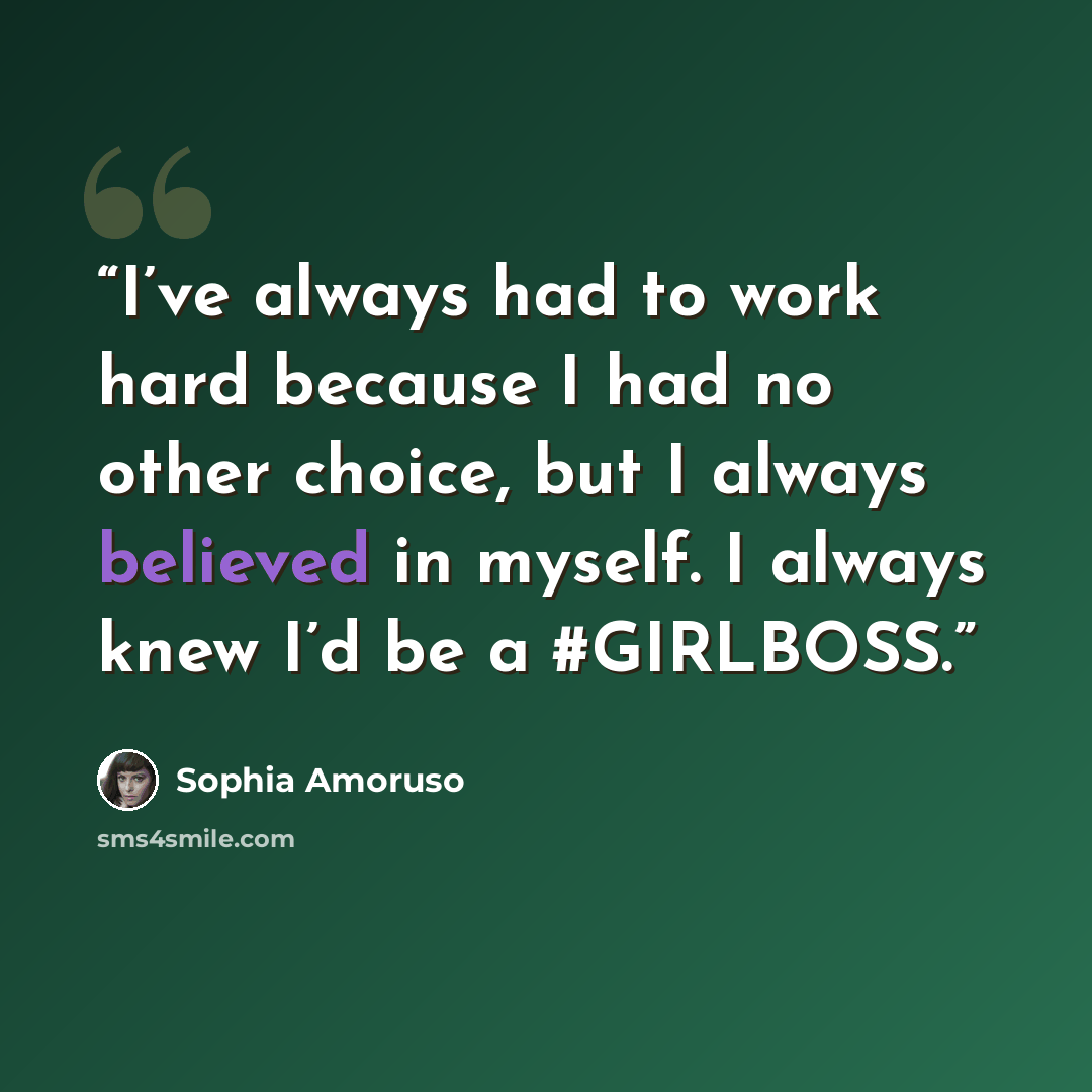 “I’ve always had to work hard because I had no other choice, but I always believed in myself. I always knew I’d be a #GIRLBOSS.” quote by Sophia Amoruso