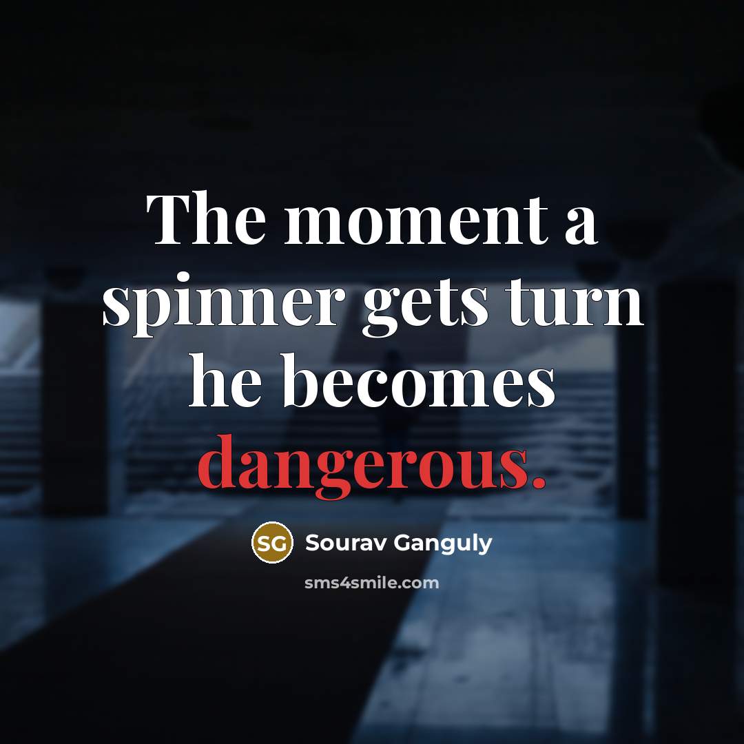 “The moment a spinner gets turn he becomes dangerous.” quote by Sourav Ganguly