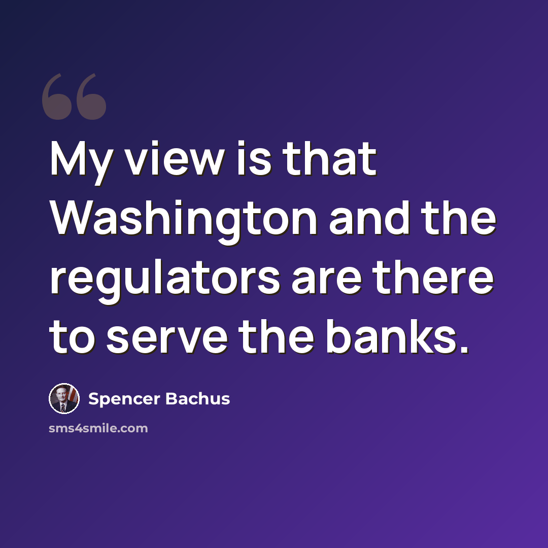 “My view is that Washington and the regulators are there to serve the banks.” quote by Spencer Bachus