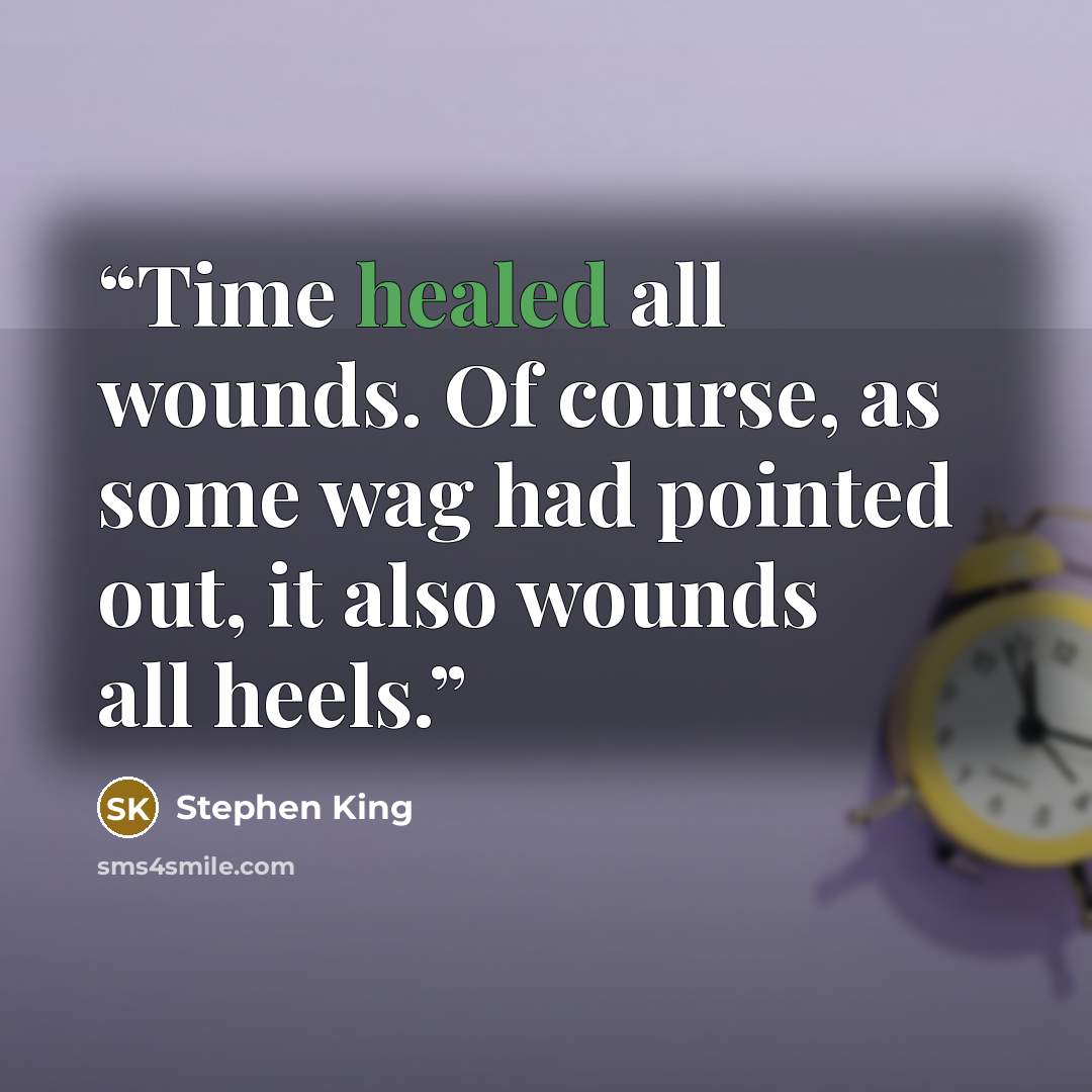 “Time healed all wounds. Of course, as some wag had pointed out, it also wounds all heels.” quote by Stephen King