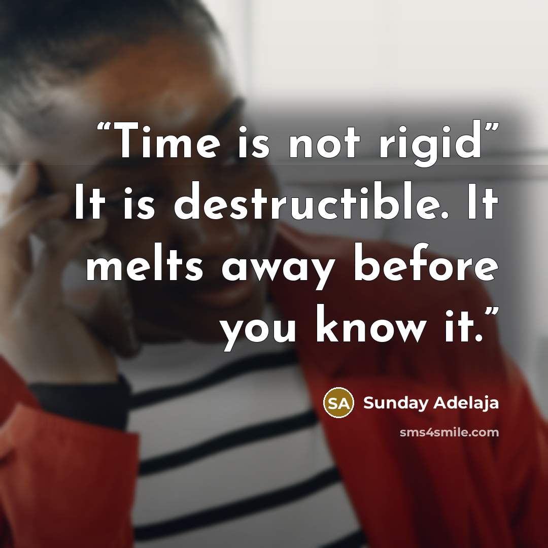 “Time is not rigid” It is destructible. It melts away before you know it.” quote by Sunday Adelaja