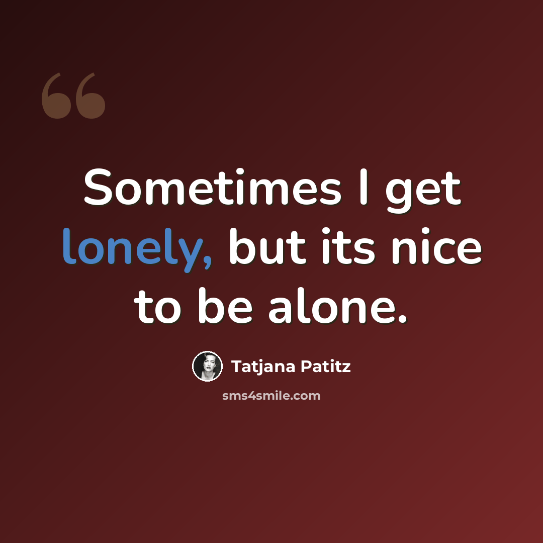 “Sometimes I get lonely, but its nice to be alone.” quote by Tatjana Patitz