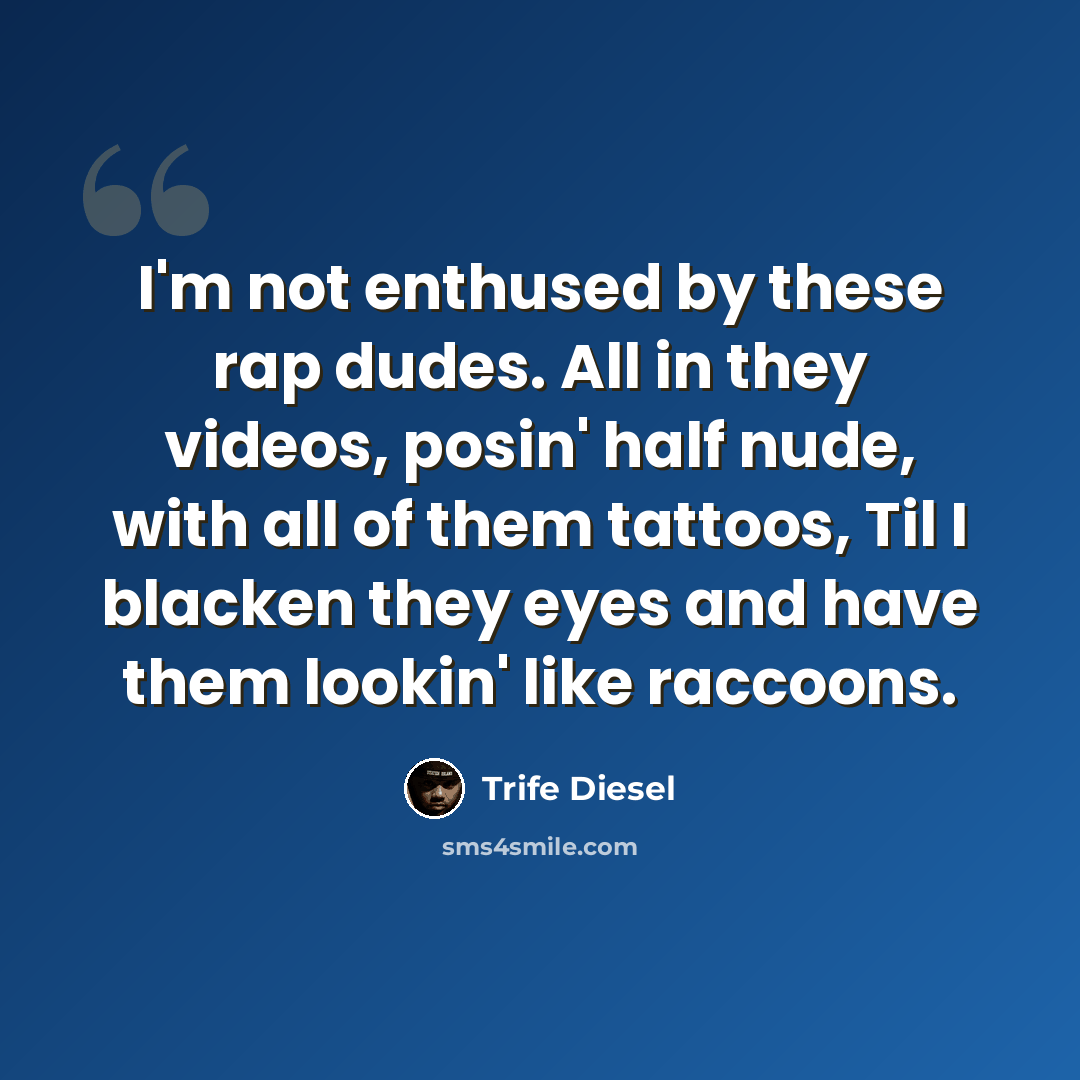 “I'm not enthused by these rap dudes. All in they videos, posin' half nude, with all of them tattoos, Til I blacken they eyes and have them lookin' like raccoons.” quote by Trife Diesel