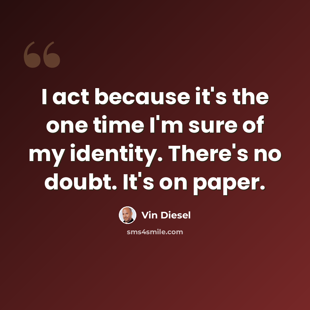 “I act because it's the one time I'm sure of my identity. There's no doubt. It's on paper.” quote by Vin Diesel