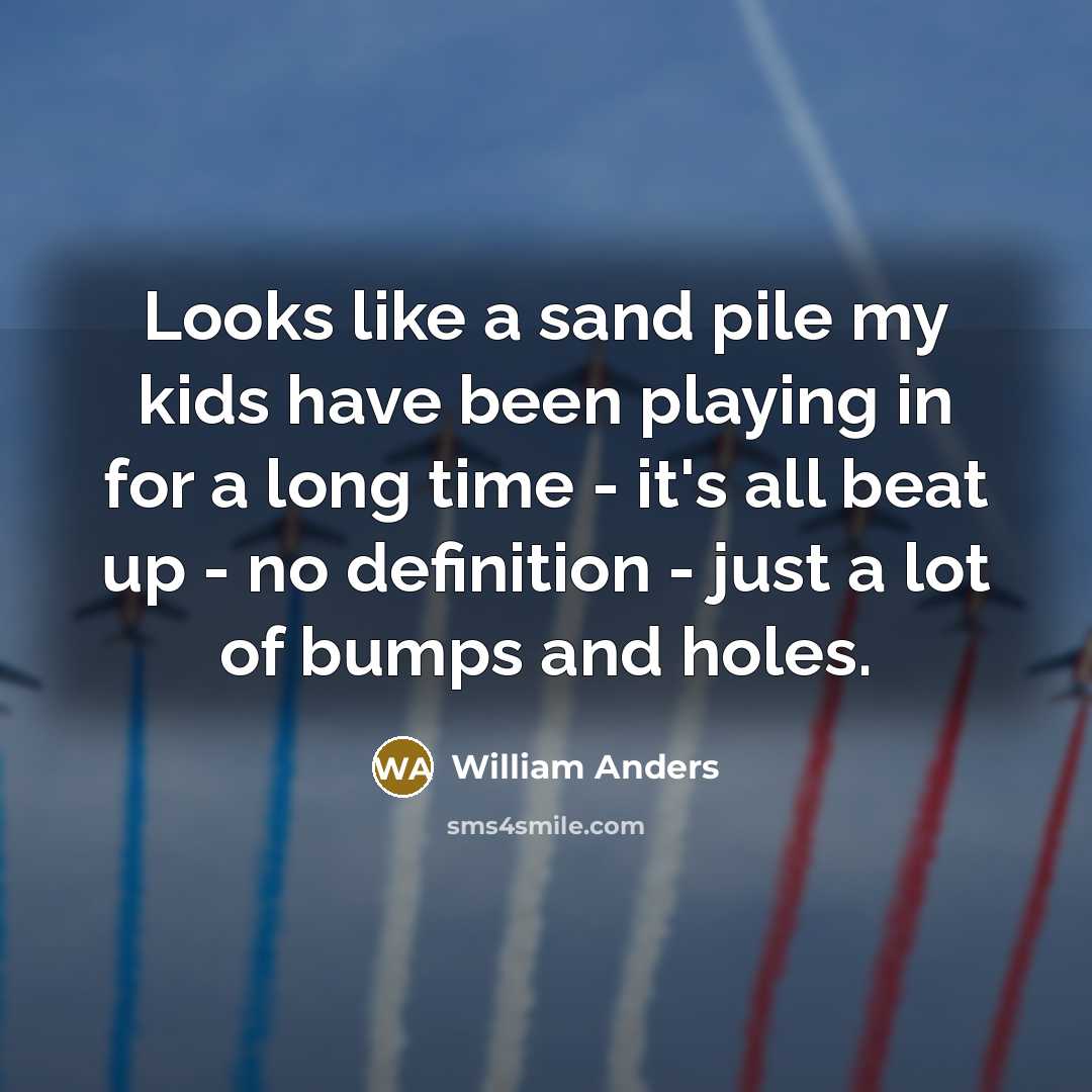 “Looks like a sand pile my kids have been playing in for a long time - it's all beat up - no definition - just a lot of bumps and holes.” quote by William Anders
