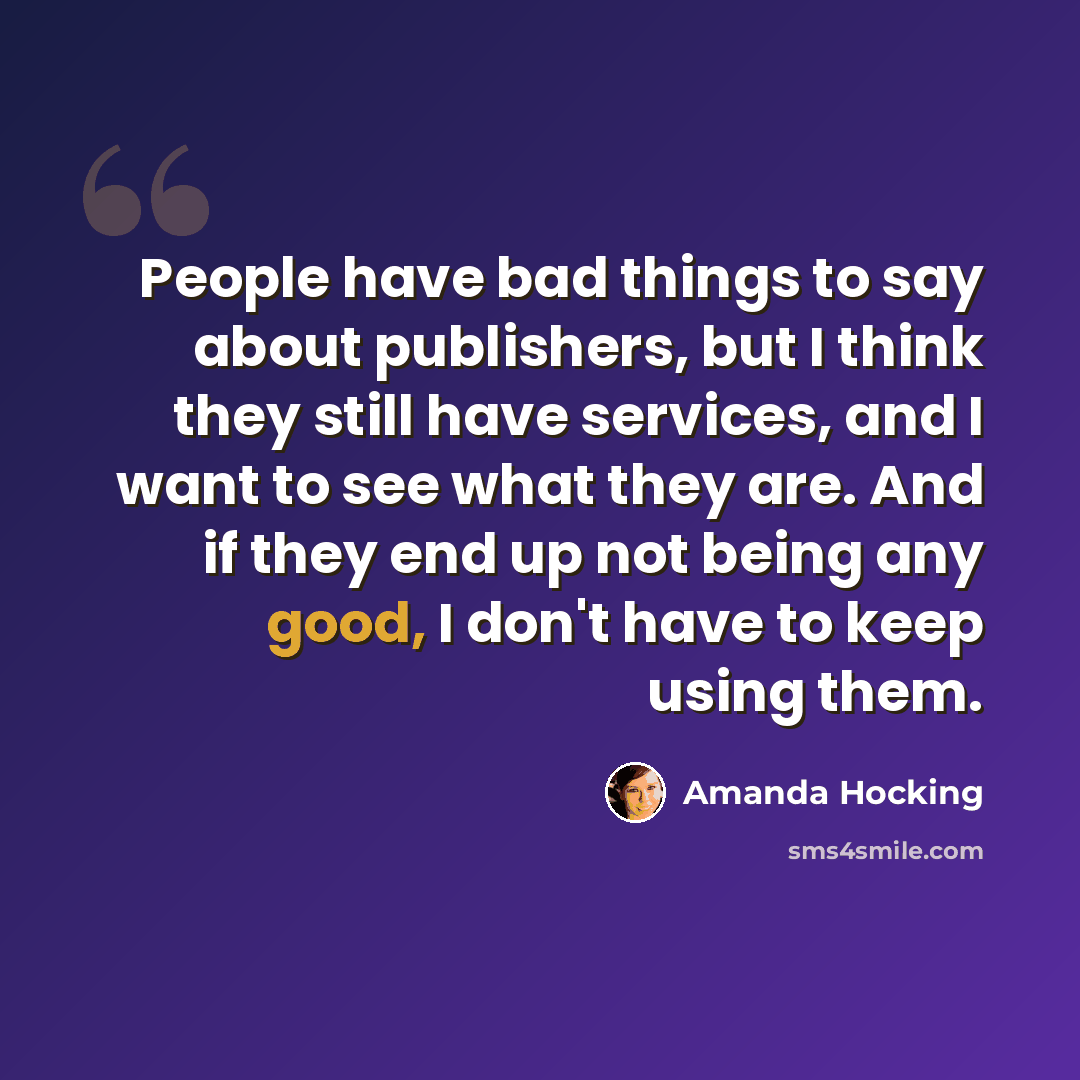 “People have bad things to say about publishers, but I think they still have services, and I want to see what they are. And if they end up not being any good, I don't have to keep using them.” quote by Amanda Hocking