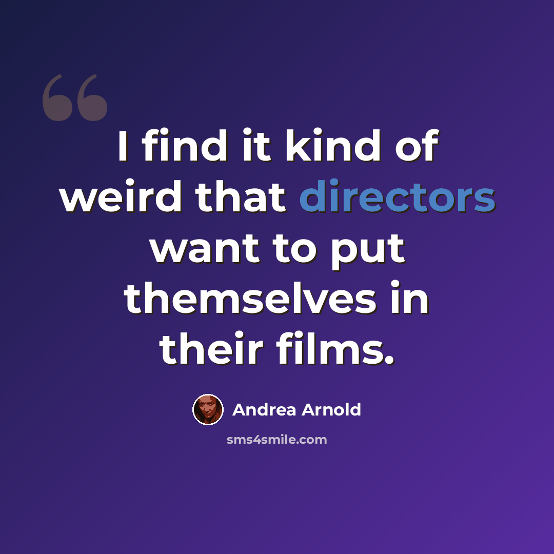 “I find it kind of weird that directors want to put themselves in their films.” quote by Andrea Arnold