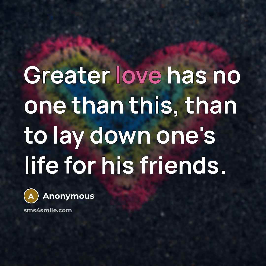 “Greater love has no one than this, than to lay down one's life for his friends.” quote by Anonymous