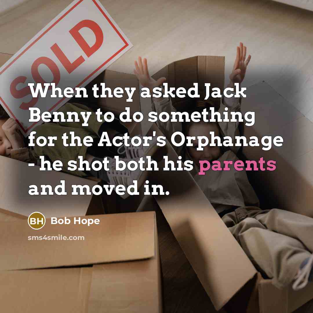 “When they asked Jack Benny to do something for the Actor's Orphanage - he shot both his parents and moved in.” quote by Bob Hope