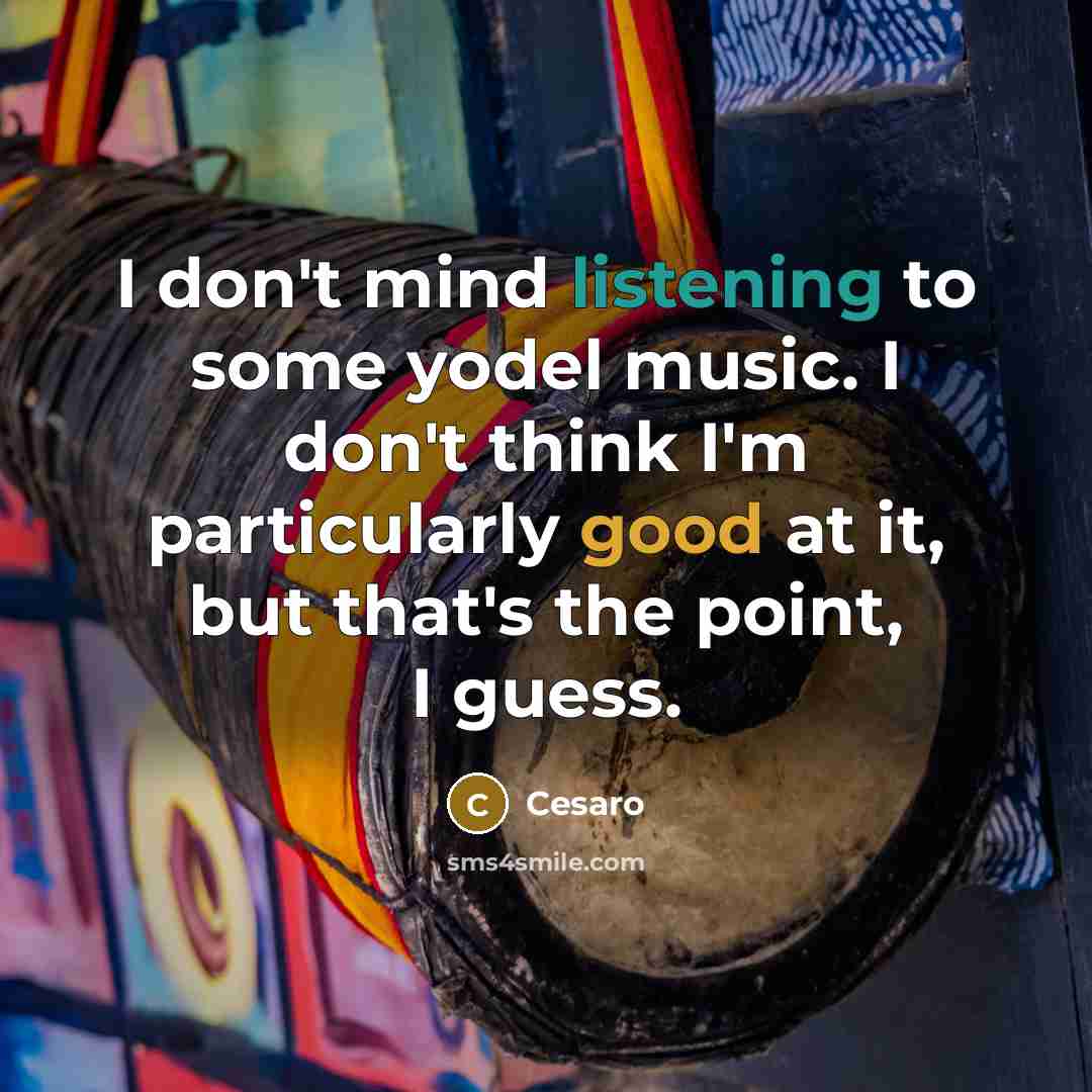 “I don't mind listening to some yodel music. I don't think I'm particularly good at it, but that's the point, I guess.” quote by Cesaro