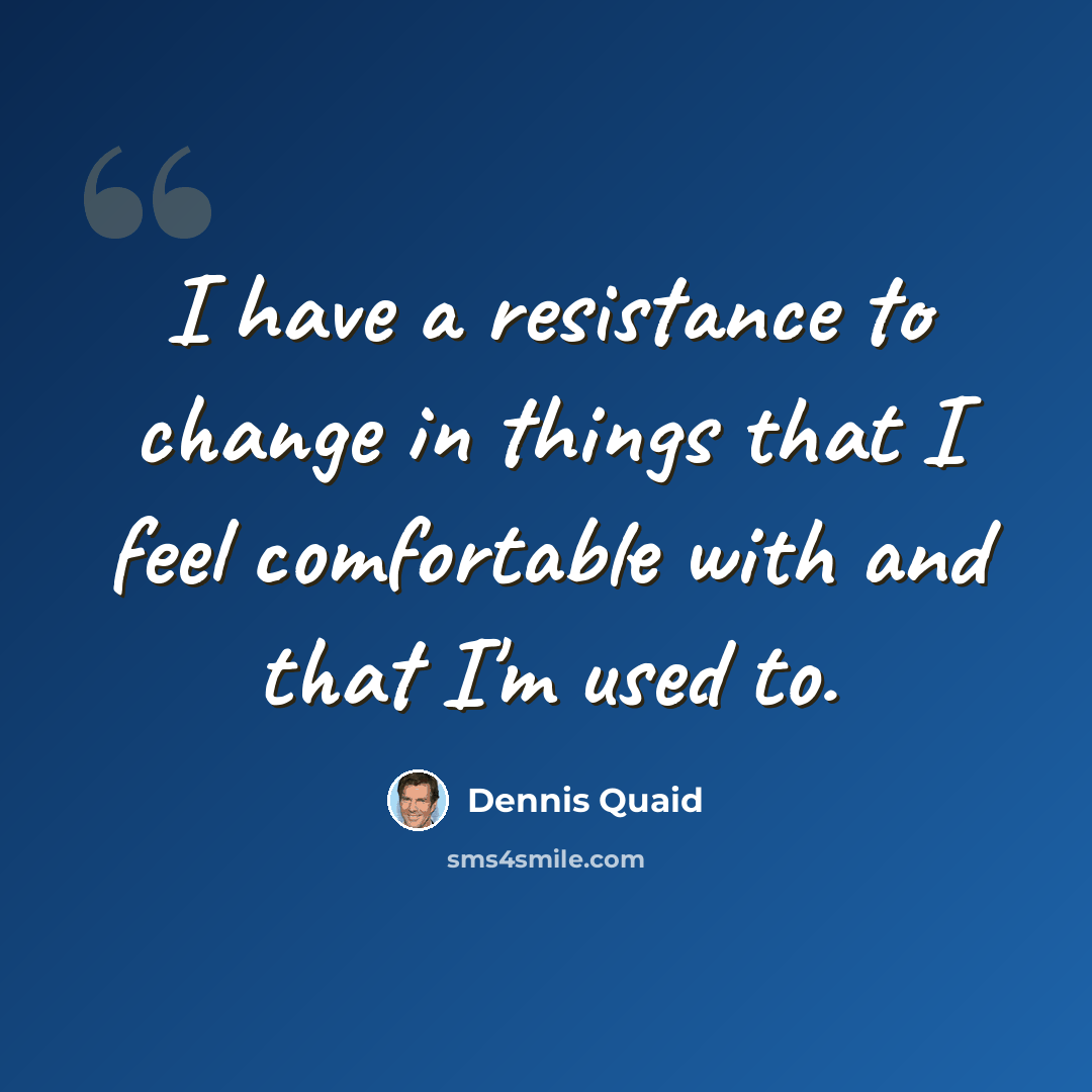 “I have a resistance to change in things that I feel comfortable with and that I'm used to.” quote by Dennis Quaid