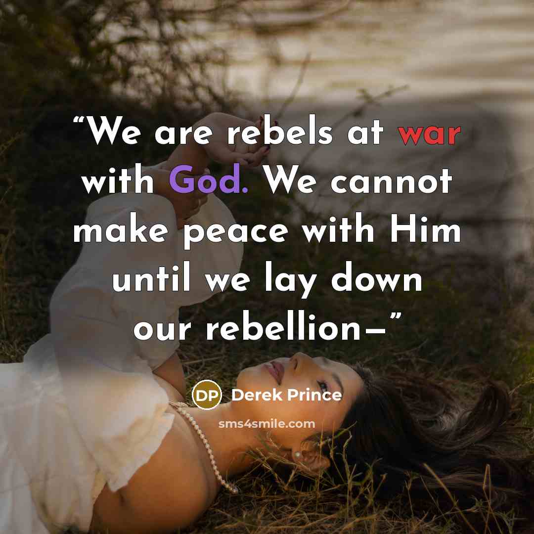 “We are rebels at war with God. We cannot make peace with Him until we lay down our rebellion—” quote by Derek Prince