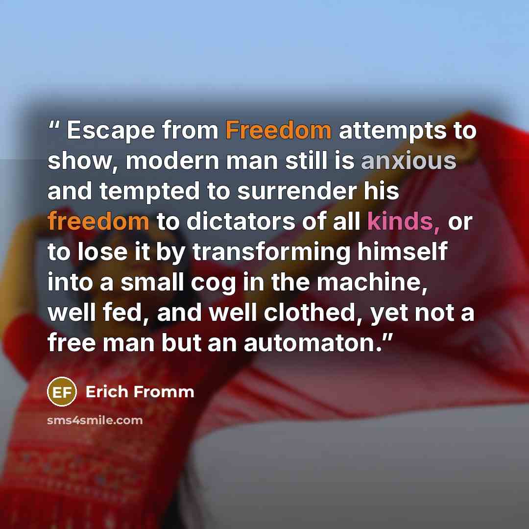“Escape from Freedom attempts to show, modern man still is anxious and tempted to surrender his freedom to dictators of all kinds, or to lose it by transforming himself into a small cog in the machine, well fed, and well clothed, yet not a free man but an automaton.” quote by Erich Fromm