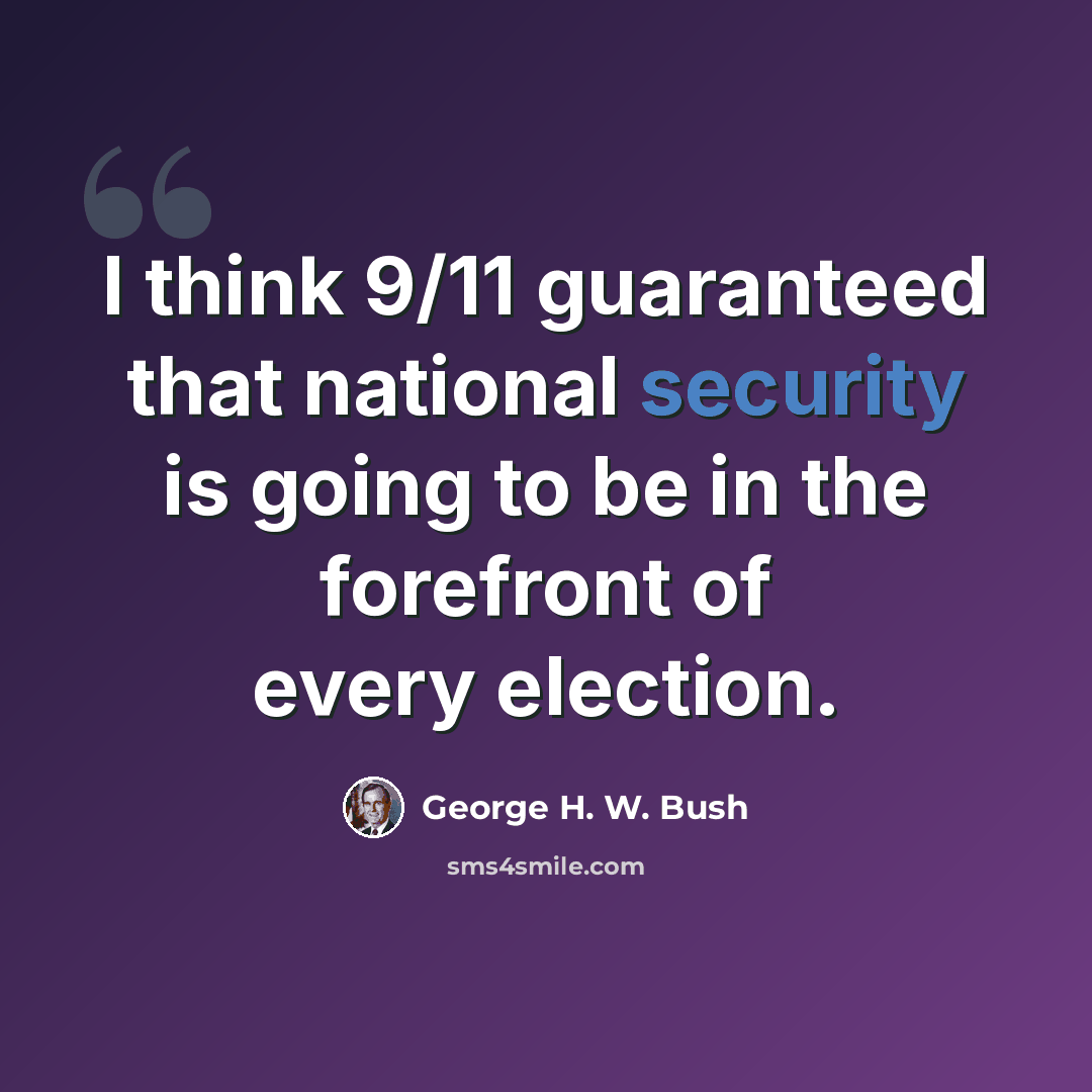 “I think 9/11 guaranteed that national security is going to be in the forefront of every election.” quote by George H. W. Bush