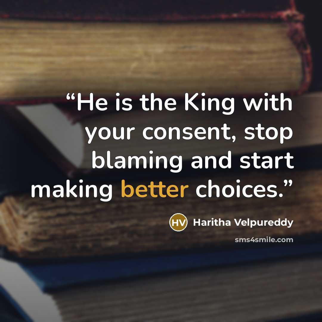 “He is the King with your consent, stop blaming and start making better choices.” quote by Haritha Velpureddy