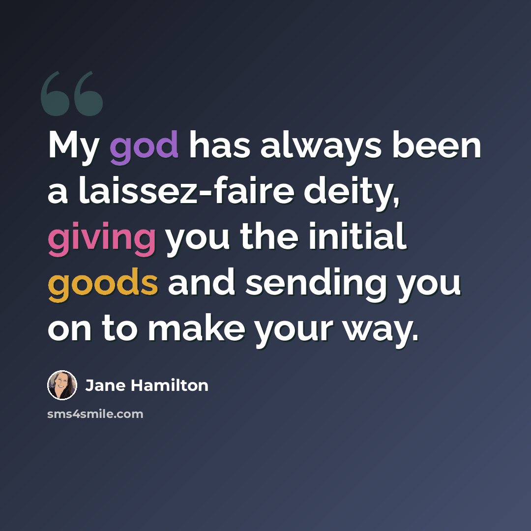 “My god has always been a laissez-faire deity, giving you the initial goods and sending you on to make your way.” quote by Jane Hamilton
