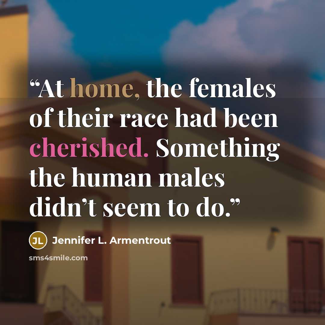 “At home, the females of their race had been cherished. Something the human males didn’t seem to do.” quote by Jennifer L. Armentrout