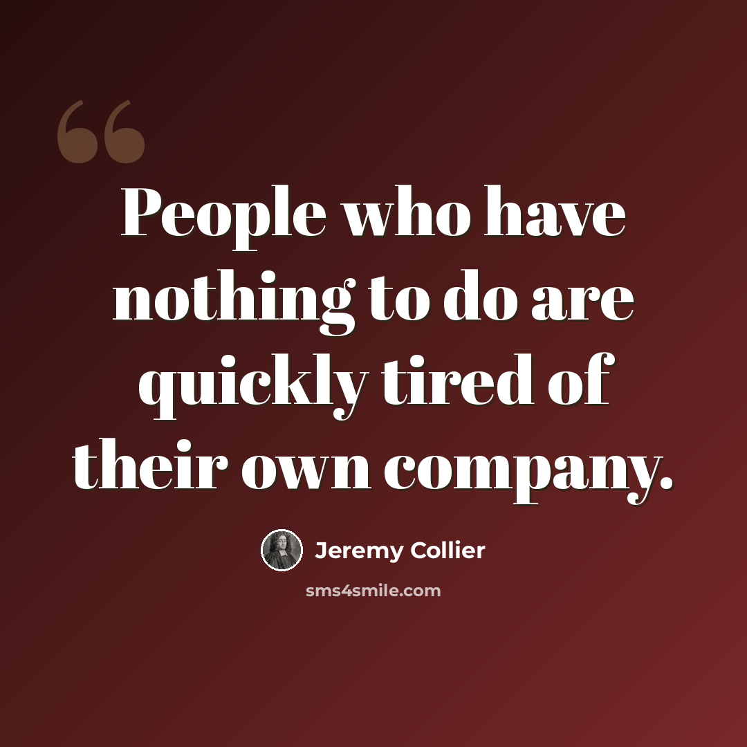 “People who have nothing to do are quickly tired of their own company.” quote by Jeremy Collier